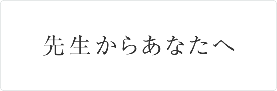 先生からあなたへ